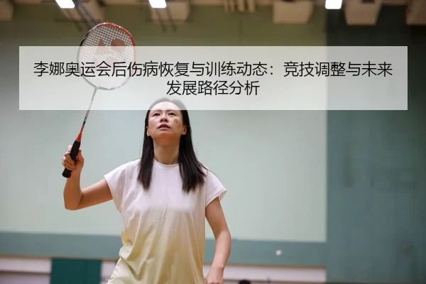 李娜奥运会后伤病恢复与训练动态：竞技调整与未来发展路径分析