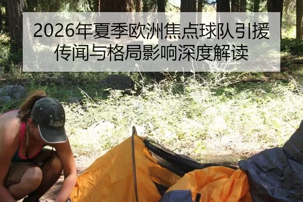 2026年夏季欧洲焦点球队引援传闻与格局影响深度解读